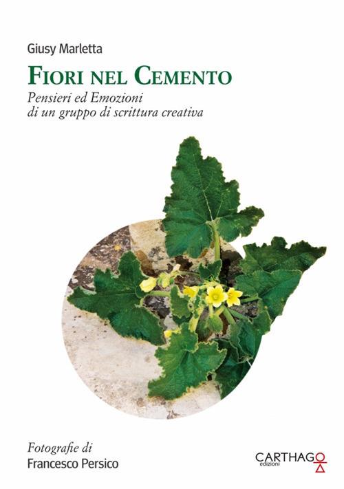 Fiori nel cemento. Pensieri ed emozioni di un gruppo di scrittura creativa - Giusy Marletta - copertina