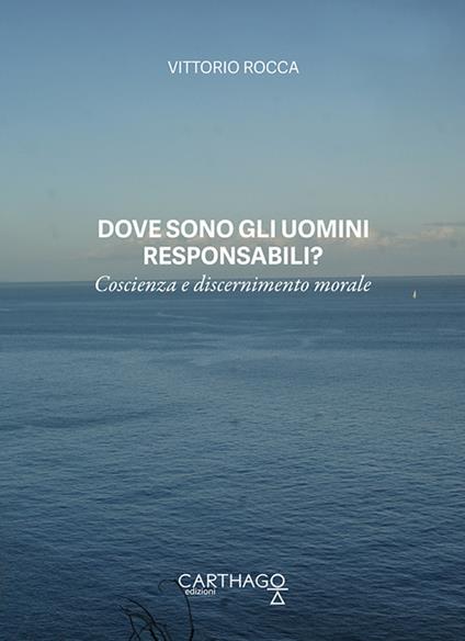 Dove sono gli uomini responsabili? Coscienza e discernimento morale - Vittorio Rocca - copertina