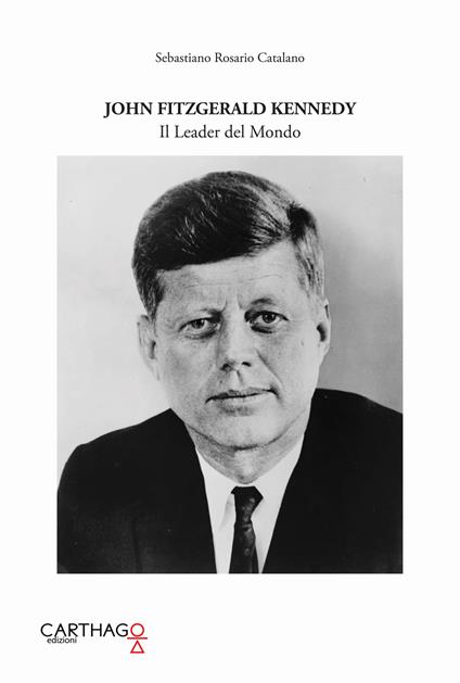 John Fitzgerald Kennedy. Il leader del mondo - Sebastiano Rosario Catalano - copertina
