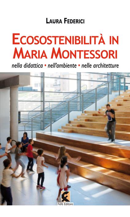 Ecosostenibilità in Maria Montessori. Nella didattica, nell’ambiente, nelle architetture - Laura Federici - copertina