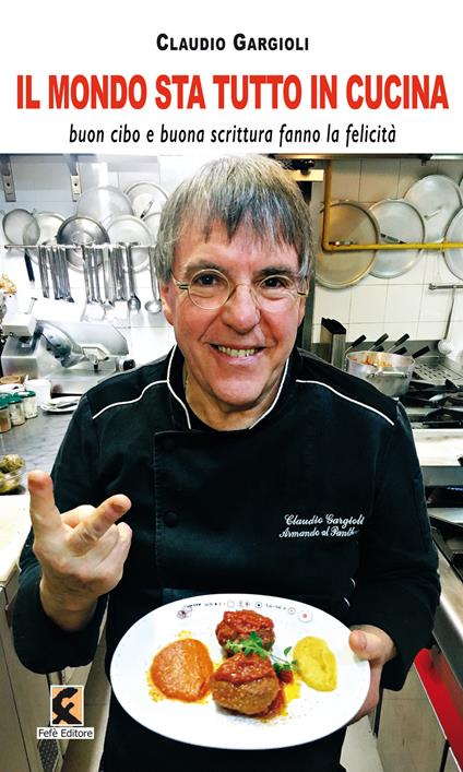 Il mondo sta tutto in cucina. Buon cibo e buona scrittura fanno la felicità - Claudio Gargioli - copertina