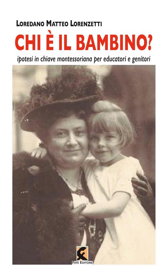 Chi è il bambino? Ipotesi in chiave montessoriana per educatori e genitori - Loredano Matteo Lorenzetti - copertina