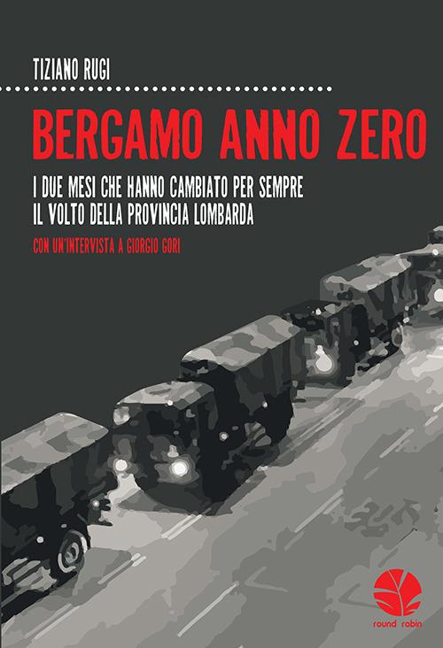 Bergamo anno zero. I due mesi che hanno cambiato per sempre il volto della provincia lombarda. Con un'intervista a Giorgio Gori - Tiziano Rugi - copertina