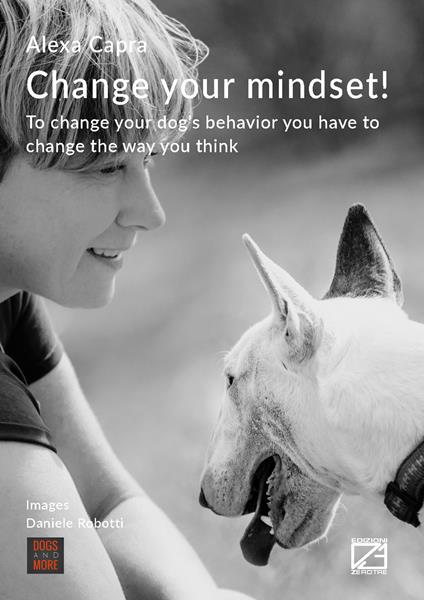 Change your mindset! To change your dog's behavior you have to change the way you think - Alexa Capra - copertina