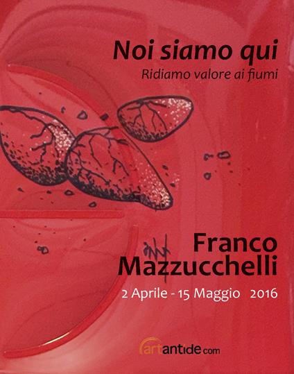 Franco Mazzucchelli. Noi siamo qui. Ridiamo valore ai fiumi. Catalogo della mostra (Verona, 2 aprile-15 maggio 2016) - copertina