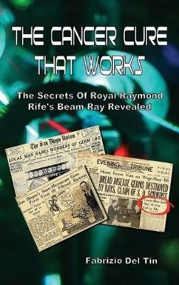 The cancer cure that works. The secrets of royal Raymond Rife's beam ray revealed - Fabrizio Del Tin - copertina