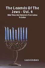 The legends of the Jews. Vol. 4: Bible times and characters from Joshua to Esther