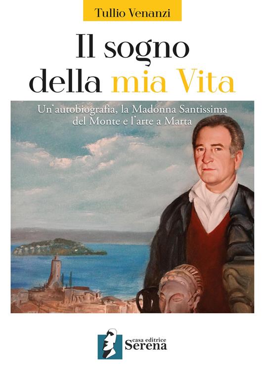 Il sogno della mia vita. Un'autobiografia, la Madonna Santissima del Monte e l'arte a Marta - Tullio Venanzi - copertina