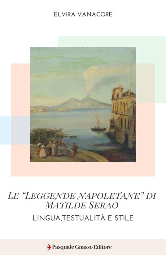 Le «Leggende napoletane» di Matilde Serao. Lingua, testualità e stile - Elvira Vanacore - copertina