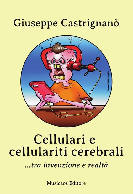 Cellulari e cellulariti cerebrali... tra invenzione e realtà - Giuseppe Castrignanò - copertina