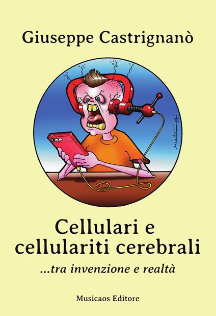 Cellulari e cellulariti cerebrali... tra invenzione e realtà - Giuseppe Castrignanò - ebook