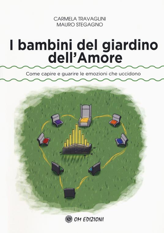 I bambini del giardino dell'amore. Come capire e guarire le emozioni che uccidono - Carmela Travaglini,Mauro Stegagno - copertina