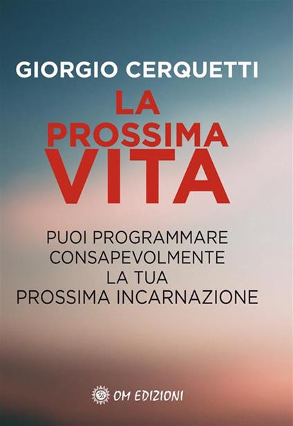 La prossima vita. Puoi programmare consapevolmente la tua prossima incarnazione - Giorgio Cerquetti - ebook
