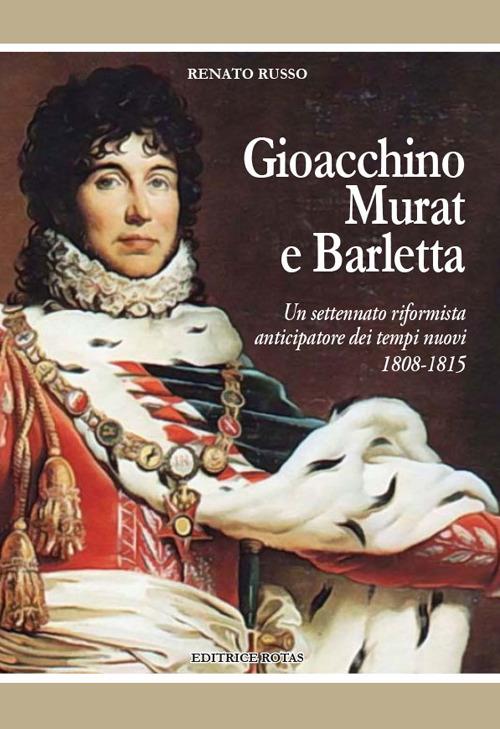 Gioacchino Murat e Barletta. Un settennato riformista anticipatore dei tempi nuovi 1808-1815 - Renato Russo - copertina