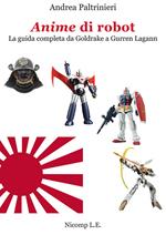 Anime di robot. La guida completa da Goldrake a Gurren Lagann. Ediz. illustrata