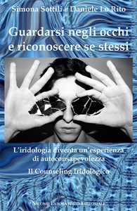 Libro Guardarsi negli occhi e riconoscere se stessi. L'iridologia diventa un'esperienza di autoconsapevolezza. Il counseling iridologico Daniele Lo Rito Simona Sottili