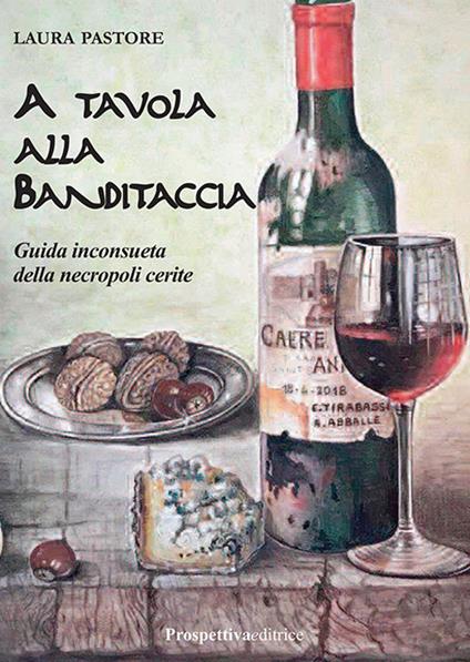 A tavola alla Banditaccia. Guida inconsueta della necropoli cerite - Laura Pastore - copertina