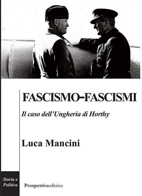 Fascismo-fascismi. Il caso dell'Ungheria di Horthy - Luca Mancini - copertina