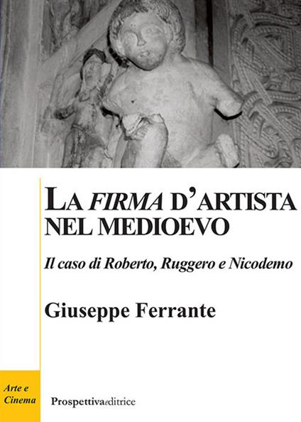 La «firma» d'artista nel Medioevo. Il caso di Roberto, Ruggero e Nicodemo - Giuseppe Ferrante - copertina