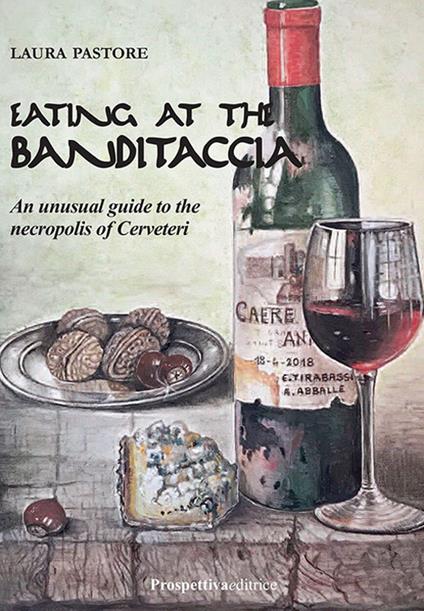 Eating at the Banditaccia. An unusual guide to the necropolis of Cerveteri - Laura Pastore - copertina