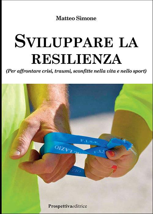 Sviluppare la resilienza (per affrontare crisi, traumi, sconfitte nella vita e nello sport) - Matteo Simone - copertina