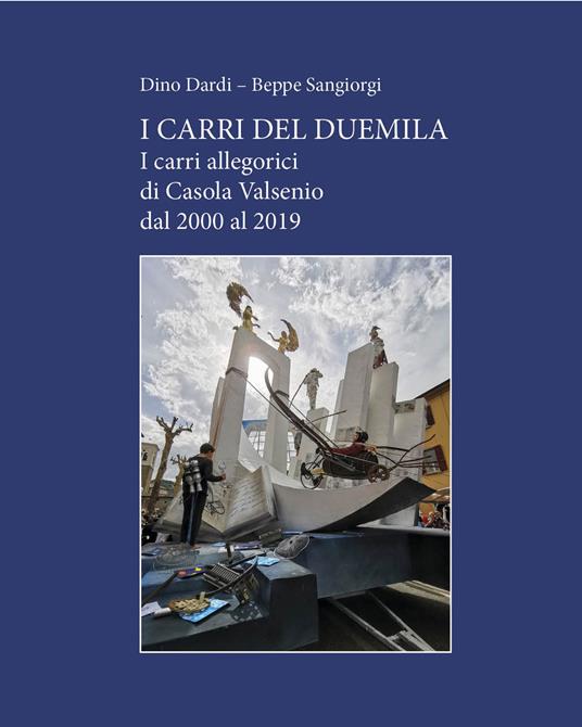 I carri del Duemila. I carri allegorici di Casola Valsenio dal 2000 al 2019 - Dino Dardi,Beppe Sangiorgi - copertina