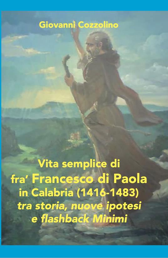 Vita semplice di fra' Francesco di Paola in Calabria (1416-1483). Tra storia, nuove ipotesi e flashback Minimi. Ediz. per la scuola - Giovanni Cozzolino - copertina
