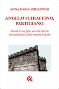 Angelo Schiaffino, partigiano. Ricordi di una figlia: una vita dedicata alla riabilitazione della memoria del padre - Anna M. Schiaffino - copertina