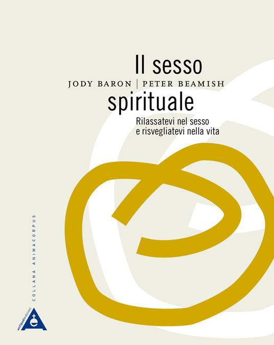Il sesso spirituale. Rilassatevi nel sesso e risvegliatevi nella vita - Jody Baron,Peter Beamish - copertina