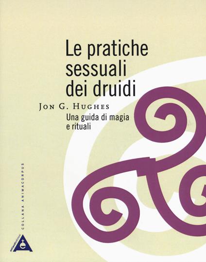 Le pratiche sessuali dei druidi. Una guida di magia e rituali - Jon G. Hughes - copertina