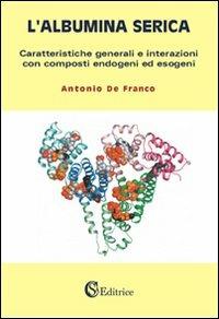 L'albumina serica. Caratteristiche generali e interazioni con composti endogeni ed esogeni - Antonio De Franco - copertina