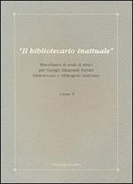 Il bibliotecario inattuale. Miscellanea di studi di amici per Giorgio Emanuele Ferrari bibliotecario e bibliografo marciano. Vol. 2