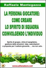 La persona giocatore. Come creare lo spirito di squadra coinvolgendo l'individuo