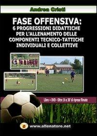 Fase offensiva. 6 progressioni didattiche per l'allenamento delle componenti tecnico-tattiche individuali e collettive. Con DVD - Andrea Cristi - copertina