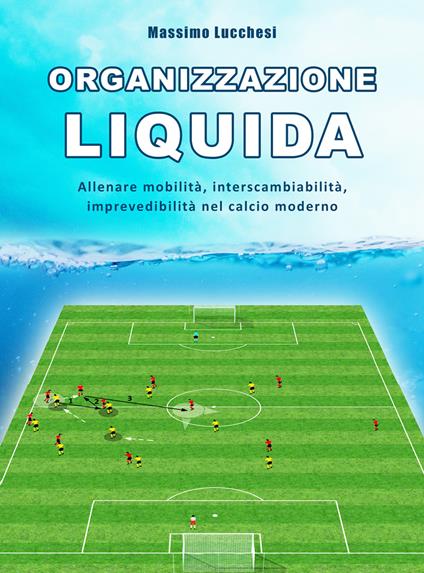 Organizzazione liquida. Allenare mobilità, interscambiabilità, imprevedibilità nel calcio moderno - Massimo Lucchesi - copertina