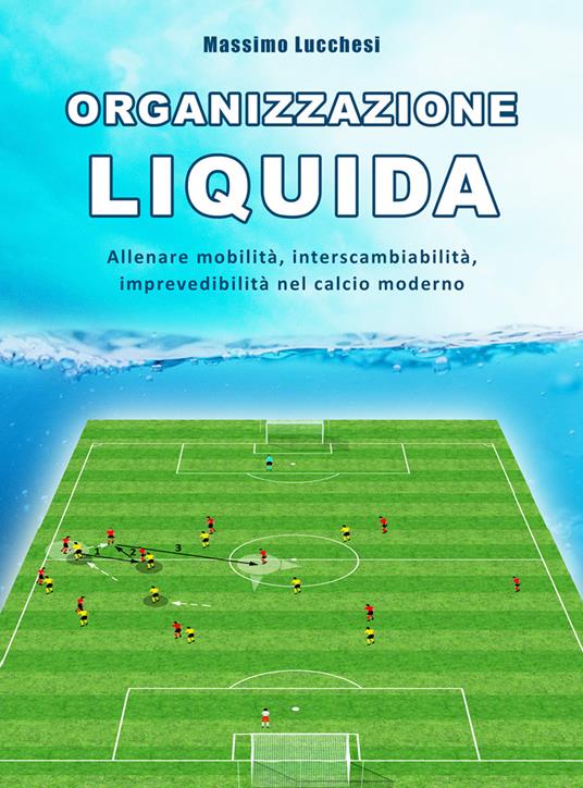 Organizzazione liquida. Allenare mobilità, interscambiabilità, imprevedibilità nel calcio moderno - Massimo Lucchesi - copertina