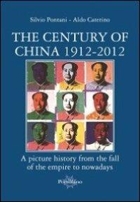 The century of China 1912-2012. A picture history from the fall of the empire to nowadays - Silvio Pontani,Aldo Caterino - copertina