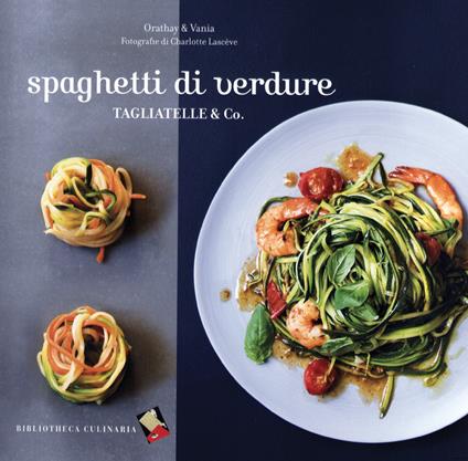 Spaghetti di verdure. Tagliatelle & Co.. Ediz. a colori - Orathay & Vania - copertina