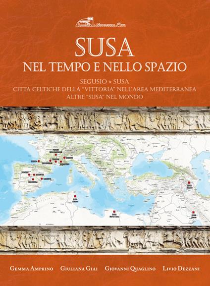 Susa nel tempo e nello spazio. Segusio-Susa. Città celtiche della «vittoria» nell'area mediterranea. Altre Susa nel mondo - Gemma Amprino,Giuliana Giai,Giovanni Quaglino - copertina