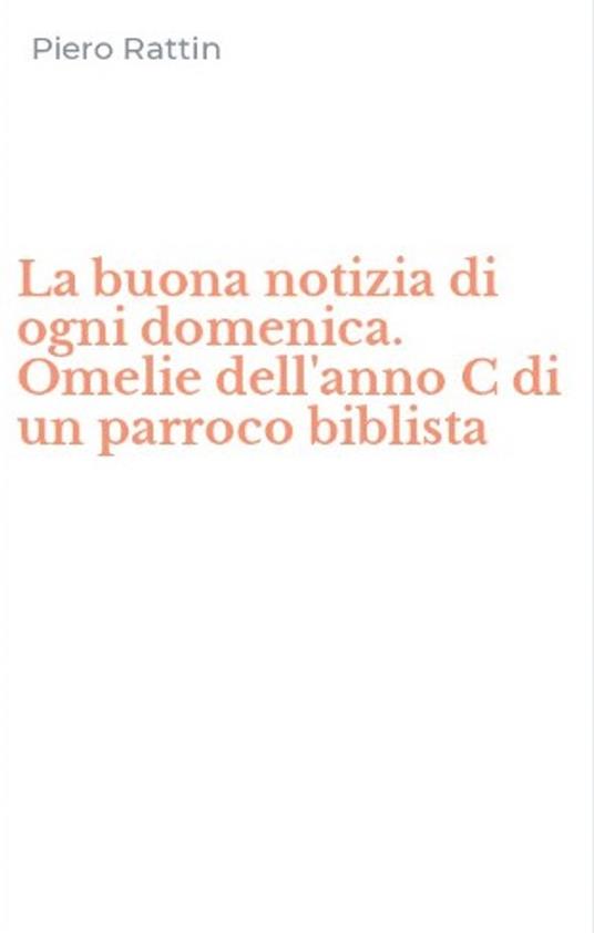 La buona notizia di ogni domenica. Omelie dell'anno C di un parroco biblista - Piero Rattin - copertina