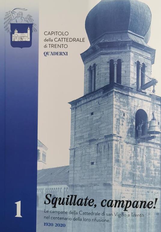 Squillate, campane! Le campane della cattedrale di San Vigilio a Trento nel centenario della loro rifusione (1920-2020) - Lodovico Maule,Chiara Moser - copertina