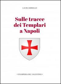 Sulle tracce dei templari a Napoli. Storia e storie di nobili, librai, preti, monache, chiese e palazzi - Laura Miriello - copertina