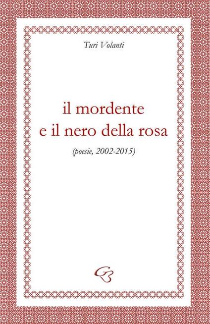 Il mordente e il nero della rosa (poesie, 2002-2015) - Turi Volanti - copertina