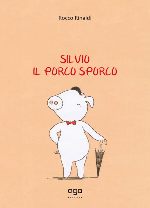 Silvio. Il porco sporco - Rocco Rinaldi - copertina