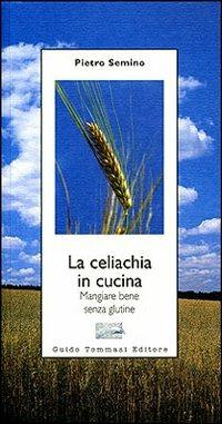 La celiachia in cucina. Mangiare bene senza glutine - Pietro Semino - copertina