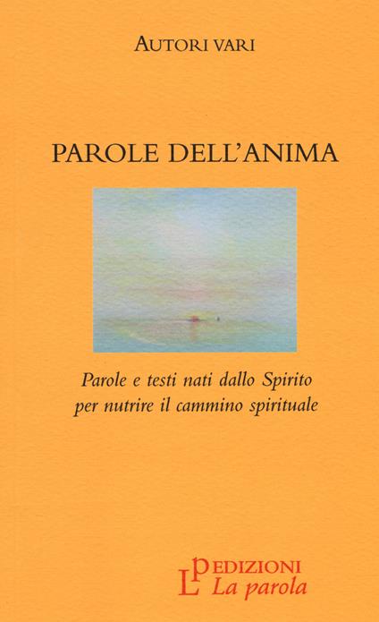Parole dell'anima. Parole e testi nati dallo Spirito per nutrire il cammino spirituale - copertina