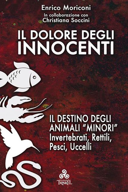 Il dolore degli innocenti. Il destino degli animali «minori»: invertebrati, rettili, pesci, uccelli - Enrico Moriconi,Christiana Soccini - ebook