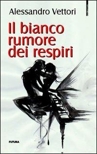 Il bianco rumore dei respiri - Alessandro Vettori - copertina