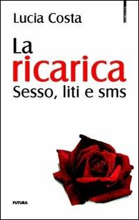 La ricarica. Sesso, liti e sms - Lucia Costa - copertina