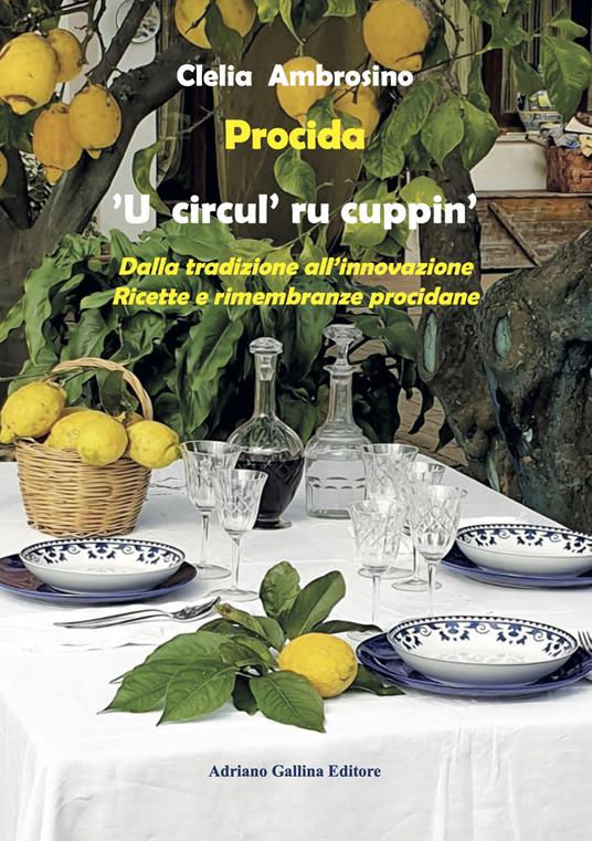 Procida. 'U circul' ru cuppin'. Dalla tradizione all'innovazione. Ricette e rimembranze procidane - Clelia Ambrosino - copertina